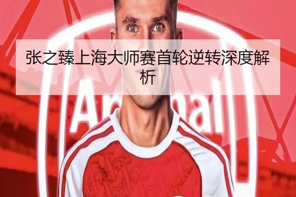 张之臻上海大师赛首轮逆转深度解析