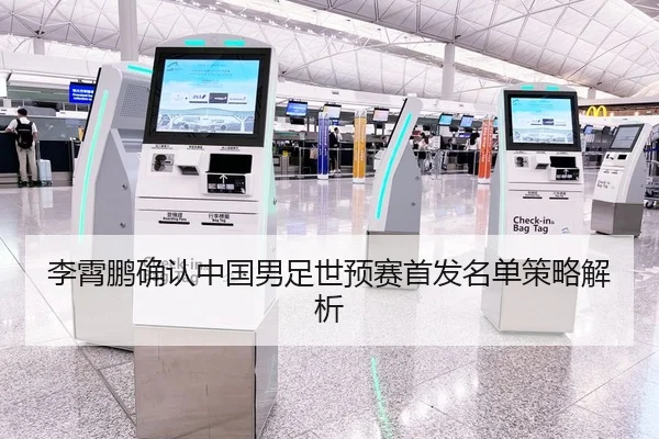 李霄鹏确认中国男足世预赛首发名单策略解析